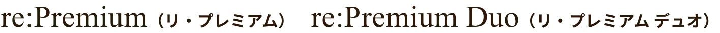 re:Premium（リ・プレミアム）　re:Premium Duo（リ・プレミアム デュオ）