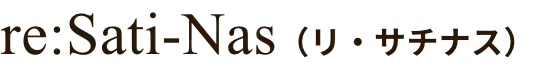 re:Sati-Nas（リ・サチナス）