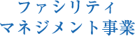 ファシリティマネジメント事業