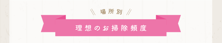 場所別　理想のお掃除頻度