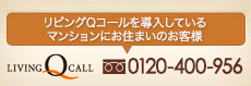 リビングQコールを導入しているマンションにお住まいのお客様:0120-400-956