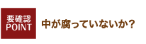 中が腐っていないか？