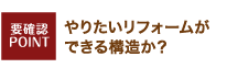 やりたいリフォームができる構造か？