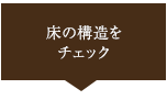 床の構造をチェック