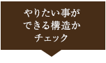 やりたい事ができる構造かチェック