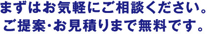 まずはお気軽にご相談ください。ご提案・お見積りまで無料です。