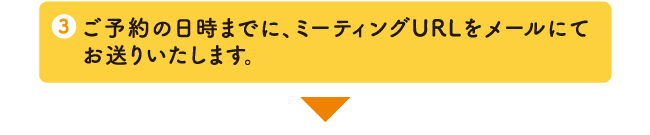 ご予約日時までに、当日のご案内をメールにてお送りいたします。