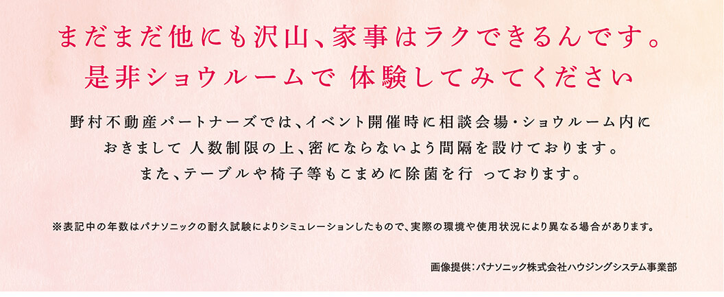 まだまだ他にも沢山、家事はラクできるんです。是非ショウルームで体験してみてください