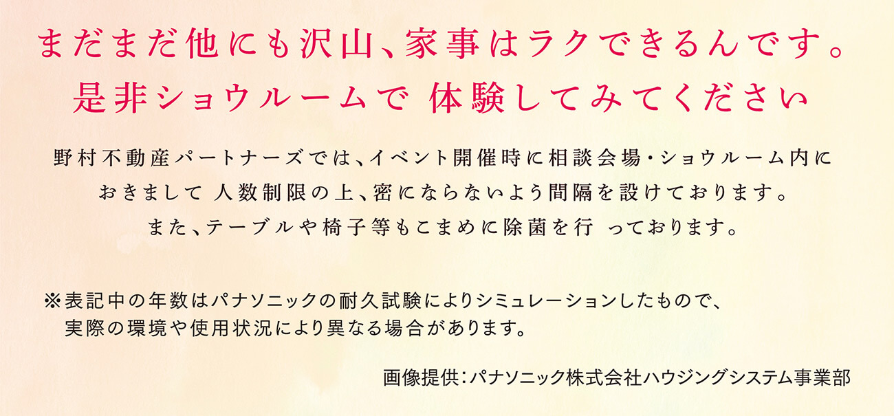 まだまだ他にも沢山、家事はラクできるんです。是非ショウルームで体験してみてください