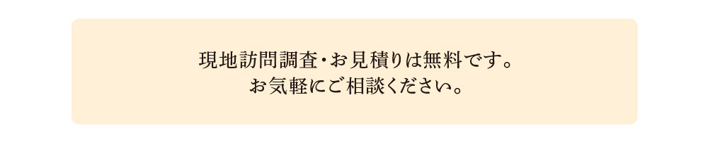 現地訪問調査・お見積りは無料です。お気軽にご相談ください。