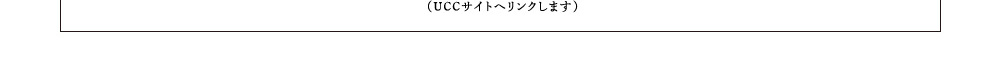 （UCCサイトへリンクします）