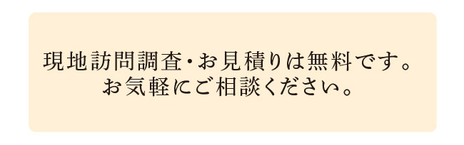 現地訪問調査・お見積りは無料です。お気軽にご相談ください。