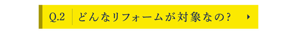 Q2　どんなリフォームが対象なの?
