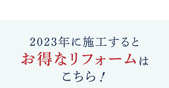 2023年に施工するとお得なリフォームはこちら！