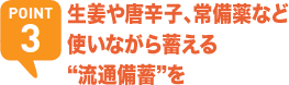 POINT3 生姜や唐辛子、常備薬など使いながら蓄える“流通備蓄”を