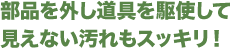 部品を外し道具を駆使して見えない汚れもスッキリ！