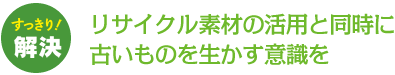 リサイクル素材の活用と同時に古いものを生かす意識を