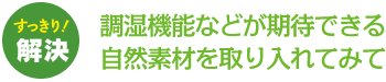 調湿機能などが期待できる自然素材を取り入れてみて