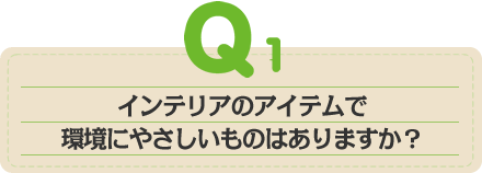 インテリアのアイテムで環境にやさしいものはありますか？