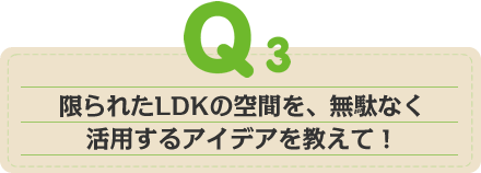 限られたLDKの空間を、無駄なく活用するアイデアを教えて！