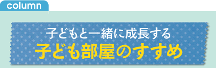 子どもと一緒に成長する子ども部屋のすすめ