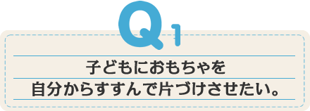 子どもにおもちゃを自分からすすんで片づけさせたい。