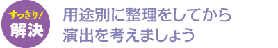 用途別に整理をしてから演出を考えましょう