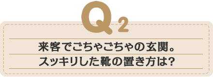 来客でごちゃごちゃの玄関。スッキリした靴の置き方は？