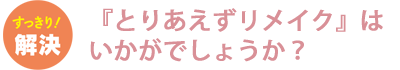 『とりあえずリメイク』はいかがでしょうか？