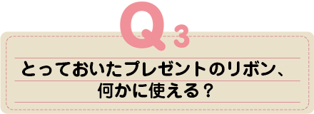 とっておいたプレゼントのリボン、何かに使える？