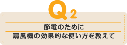 節電のために扇風機の効果的な使い方を教えて