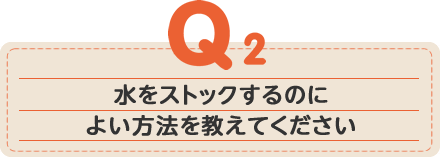 水をストックするのによい方法を教えてください