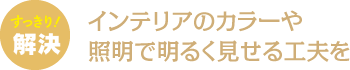 インテリアのカラーや照明で明るく見せる工夫を