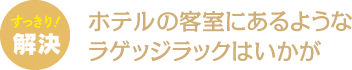 ホテルの客室にあるようなラゲッジラックはいかが