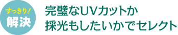 完璧なUVカットか採光もしたいかでセレクト