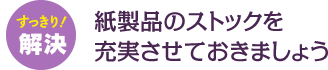 紙製品のストックを充実させておきましょう