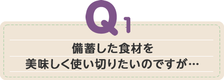 備蓄した食材を美味しく使い切りたいのですが…