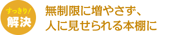 無制限に増やさず、人に見せられる本棚に