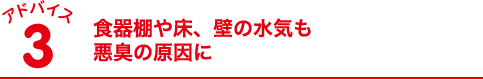 アドバイス3 食器棚や床、壁の水気も悪臭の原因に