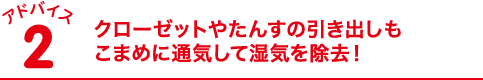 クローゼットやたんすの引き出しもこまめに通気して湿気を除去！