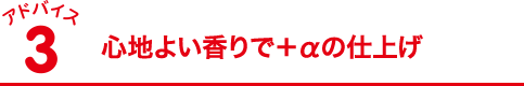 心地よい香りで＋αの仕上げ