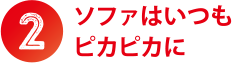 ②ソファはいつもピカピカに