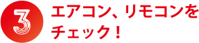 ③エアコン、リモコンをチェック！