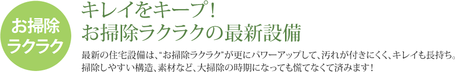 お掃除ラクラク キレイをキープ！お掃除ラクラクの最新設備