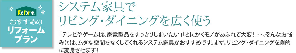 おすすめのリフォームプラン　システム家具でリビング・ダイニングを広く使う