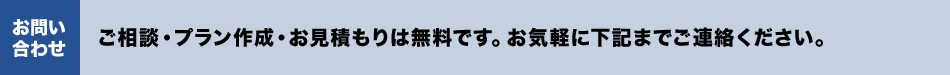 お問い合わせ／ご相談・プラン作成・お見積もりは無料です。お気軽に下記までご連絡ください。