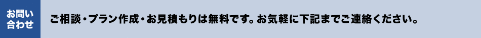お問い合わせ／ご相談・プラン作成・お見積もりは無料です。お気軽に下記までご連絡ください。