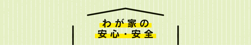 わが家の安心・安全