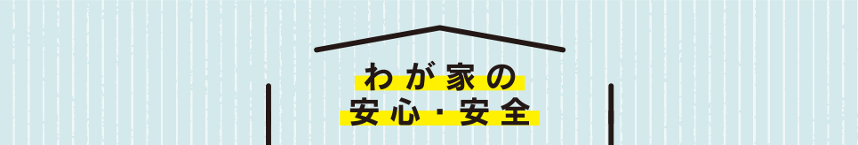 わが家の安心・安全