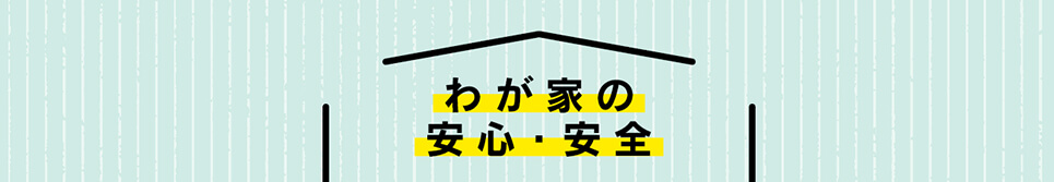 わが家の安心・安全